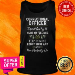 Correctional Officer Before You Try To Hurt My Feelings Keep In Mind I Don’t Have Any And You Probably Do Tank Top