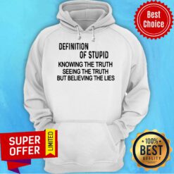 Definition Of Stupid Knowing The Truth Seeing The Truth But Believing The Lies Hoodie