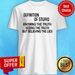 Definition Of Stupid Knowing The Truth Seeing The Truth But Believing The Lies Shirt