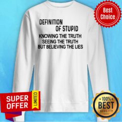 Definition Of Stupid Knowing The Truth Seeing The Truth But Believing The Lies Sweatshirt