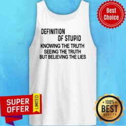 Definition Of Stupid Knowing The Truth Seeing The Truth But Believing The Lies Tank Top