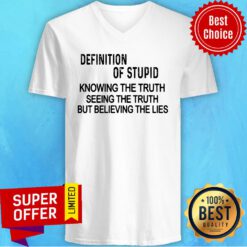 Definition Of Stupid Knowing The Truth Seeing The Truth But Believing The Lies V-neck