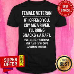Female Veteran If I Offend You Cry Me A River I'll Bring Snacks And A Raft I Will Literally Shirt