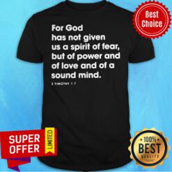 For God Has Not Given Us A Spirit Of Fear But Of Power And Of Love And Of A Sound Mind Shirt