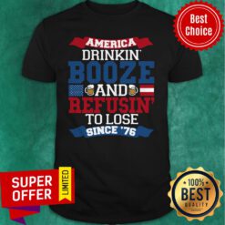 Funny America Drinkin’ Booze And Refusin’ To Lose Since 76 Shirt