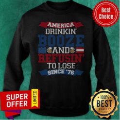 Funny America Drinkin’ Booze And Refusin’ To Lose Since 76 Sweatshirt