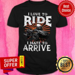 Funny I Love To Ride I Hate To Arrive Motorcycle Shirt