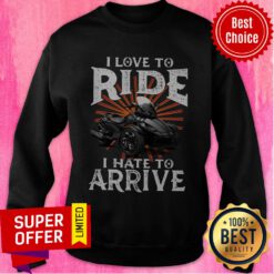 Funny I Love To Ride I Hate To Arrive Motorcycle Sweatshirt