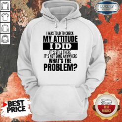 Funny I Was Told To Check My Attitude I Did It’s Still There It’s Not Gone Anywhere Hoodie