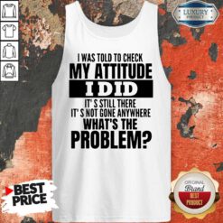 Funny I Was Told To Check My Attitude I Did It’s Still There It’s Not Gone Anywhere Tank Top