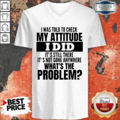 Funny I Was Told To Check My Attitude I Did It’s Still There It’s Not Gone Anywhere V-neck