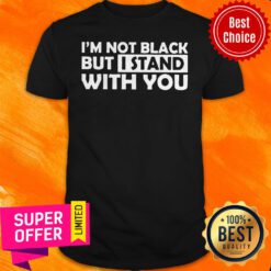 Funny I’m Not Black But I Stand With You Shirt
