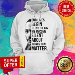 Funny Our Lives Begin To End The Day We Become Silent About Things That Matter Hoodie