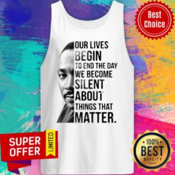 Funny Our Lives Begin To End The Day We Become Silent About Things That Matter Tank Top