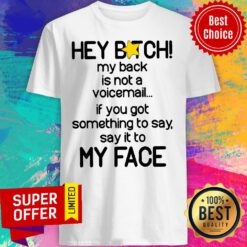 Hey Bitch My Back Is Not A Voicemail If You Got Something To Say Say It To My Face Shirt