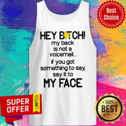 Hey Bitch My Back Is Not A Voicemail If You Got Something To Say Say It To My Face Tank Top