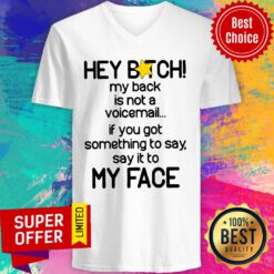 Hey Bitch My Back Is Not A Voicemail If You Got Something To Say Say It To My Face V-neck
