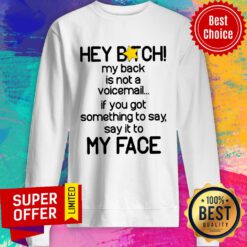 Hey Bitch My Back Is Not A Voicemail If You Got Something To Say Say It To My Face Sweatshirt