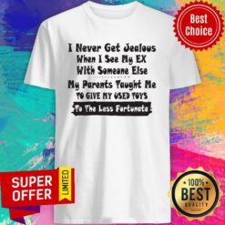 I Never Get Jealous When I See My Ex With Someone Else My Parents Taught Me Shirt
