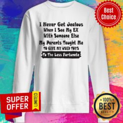 I Never Get Jealous When I See My Ex With Someone Else My Parents Taught Me Sweatshirt