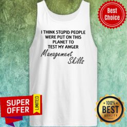 I Think Stupid People Were Put On This Planet To Test My Anger Management Skills Tank Top