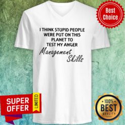I Think Stupid People Were Put On This Planet To Test My Anger Management Skills V-neck