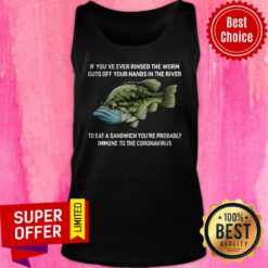If You've Ever Rinsed The Worm Guts Off Your Hands In The River To Eat A Sandwich You're Probably Immune To The Coronavirus Tank Top