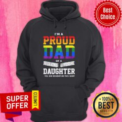 I’m A Proud Dad Of A Freaking Awesome Daughter Yes She Bought Me This LGBT Hoodie