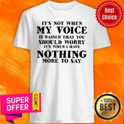 It’s Not When My Voice Is Raised That You Should Worry It’s When I Have Nothing More To Say Shirt