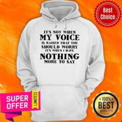 It’s Not When My Voice Is Raised That You Should Worry It’s When I Have Nothing More To Say Hoodie