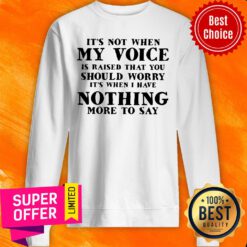 It’s Not When My Voice Is Raised That You Should Worry It’s When I Have Nothing More To Say Sweatshirt