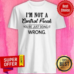 Nice I’m Not A Control Freak You’re Just Doing It Wrong Shirt