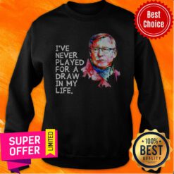 Nice Sir Alex Ferguson I’ve Never Played For A Draw In My Life Sweatshirt
