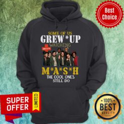 Nice Some Of Us Grew Up Watching 4077th MASH The Cool Ones Still Do Hoodie