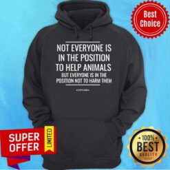 Not Everyone Is In The Position To Help Animals But Everyone Is In The Position Not To Harm Them Hoodie