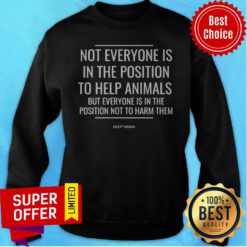 Not Everyone Is In The Position To Help Animals But Everyone Is In The Position Not To Harm Them Sweatshirt