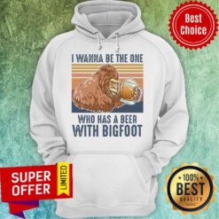 Official I Wanna Be The One Who Has A Beer With Bigfoot Beer Hoodie