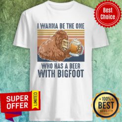 Official I Wanna Be The One Who Has A Beer With Bigfoot Beer Shirt