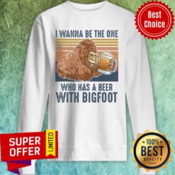 Official I Wanna Be The One Who Has A Beer With Bigfoot Beer Sweatshirt