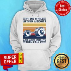Official If I Die White Lifting Weights And More Weights Then Call 911 Hoodie