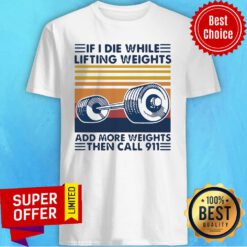 Official If I Die White Lifting Weights And More Weights Then Call 911 Shirt