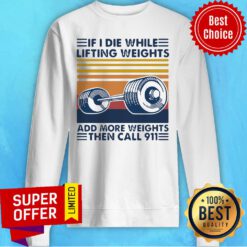 Official If I Die White Lifting Weights And More Weights Then Call 911 Sweatshirt