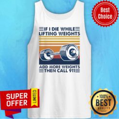Official If I Die White Lifting Weights And More Weights Then Call 911 Tank Top