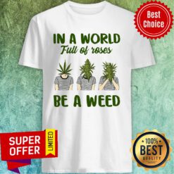 Official In A World Full Of Rose Be A Weed Shirt