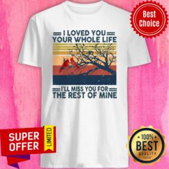 Official Red Bird I Loved You Your Whole Life I’ll Miss You For The Rest Of Mine Shirt