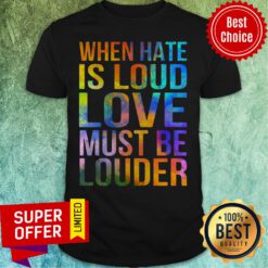 Official When Hate Is Loud Love Must Be Louder Shirt