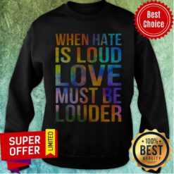 Official When Hate Is Loud Love Must Be Louder Sweatshirt