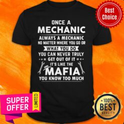 Once A Mechanic You Can Never Truly Get Out Of Mechanics It’s Like The Mafia You Know Too Much Shirt
