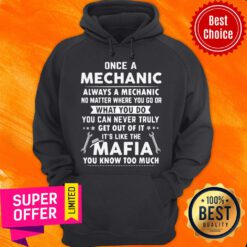 Once A Mechanic You Can Never Truly Get Out Of Mechanics It’s Like The Mafia You Know Too Much Hoodie