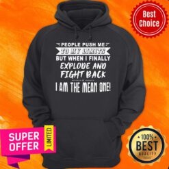 People Push Me To My Limits But When I Finally Explode And Fight Back I Am The Mean One Hoodie
